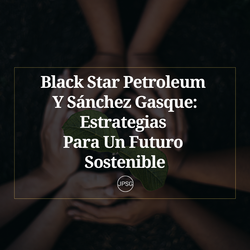 Black Star Petroleum Y Sánchez Gasque Estrategias Para Un Futuro Sostenible