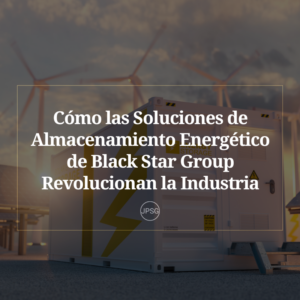 Cómo las Soluciones de Almacenamiento Energético de Black Star Group Revolucionan la Industria