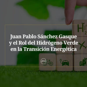 El Futuro de la Energia con Juan Pablo Sanchez Gasque Innovacion y Sostenibilidad