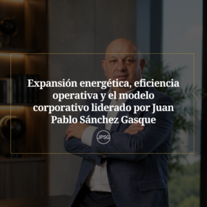 Expansión energética, eficiencia operativa y el modelo corporativo liderado por Juan Pablo Sánchez Gasque